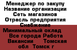 Менеджер по закупу › Название организации ­ Сеть магазинов › Отрасль предприятия ­ Снабжение › Минимальный оклад ­ 1 - Все города Работа » Вакансии   . Томская обл.,Томск г.